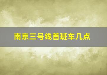 南京三号线首班车几点