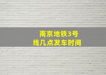 南京地铁3号线几点发车时间