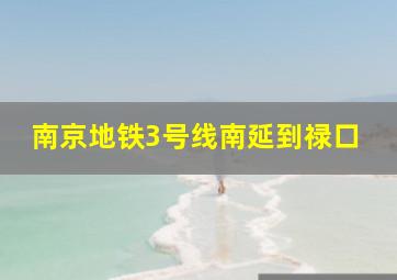 南京地铁3号线南延到禄口