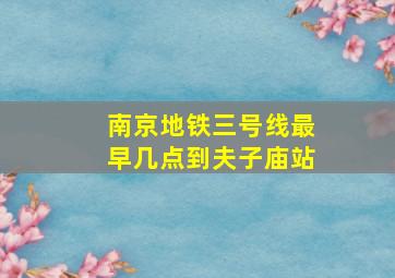 南京地铁三号线最早几点到夫子庙站