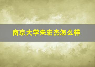 南京大学朱宏杰怎么样