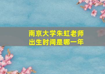 南京大学朱虹老师出生时间是哪一年