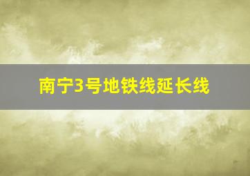 南宁3号地铁线延长线