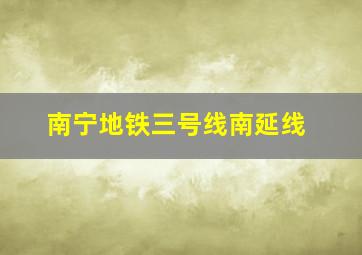 南宁地铁三号线南延线