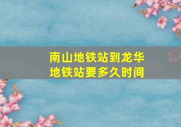 南山地铁站到龙华地铁站要多久时间