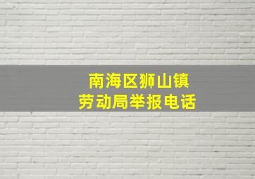 南海区狮山镇劳动局举报电话