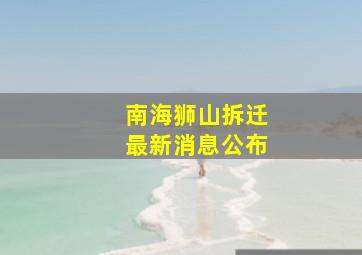 南海狮山拆迁最新消息公布