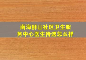 南海狮山社区卫生服务中心医生待遇怎么样