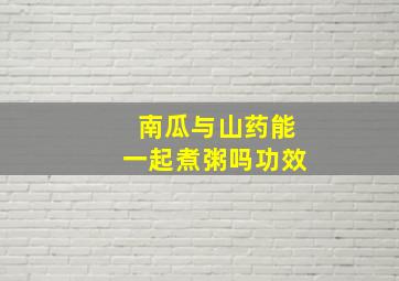 南瓜与山药能一起煮粥吗功效