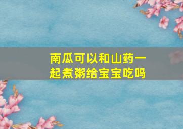 南瓜可以和山药一起煮粥给宝宝吃吗