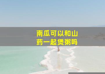 南瓜可以和山药一起煲粥吗