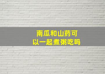 南瓜和山药可以一起煮粥吃吗