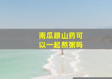 南瓜跟山药可以一起熬粥吗