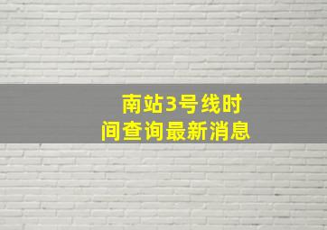 南站3号线时间查询最新消息