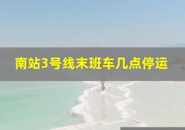 南站3号线末班车几点停运