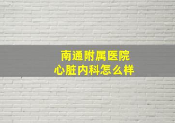 南通附属医院心脏内科怎么样