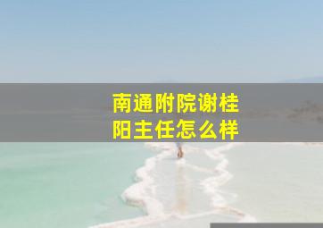 南通附院谢桂阳主任怎么样