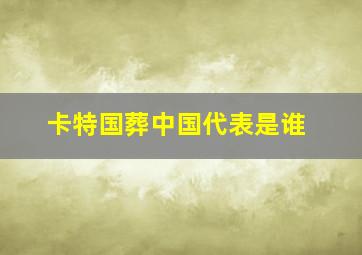 卡特国葬中国代表是谁