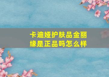 卡迪娅护肤品金丽缘是正品吗怎么样