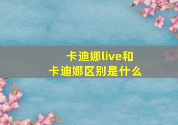 卡迪娜live和卡迪娜区别是什么