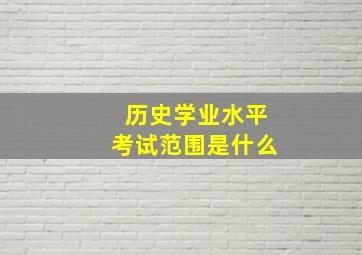 历史学业水平考试范围是什么