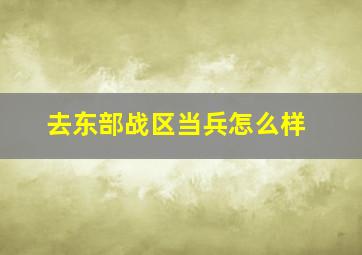 去东部战区当兵怎么样