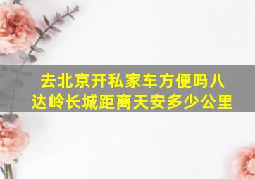 去北京开私家车方便吗八达岭长城距离天安多少公里