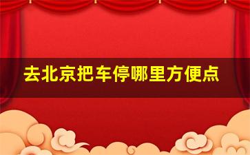 去北京把车停哪里方便点