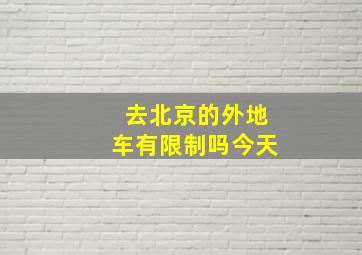 去北京的外地车有限制吗今天