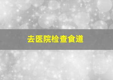 去医院检查食道