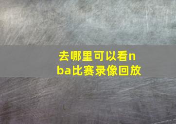 去哪里可以看nba比赛录像回放