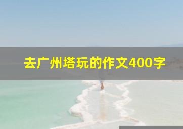 去广州塔玩的作文400字