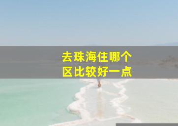 去珠海住哪个区比较好一点