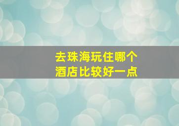 去珠海玩住哪个酒店比较好一点