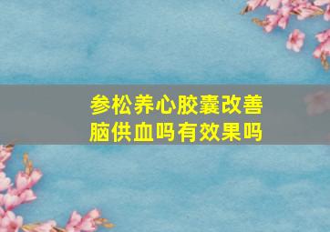 参松养心胶囊改善脑供血吗有效果吗