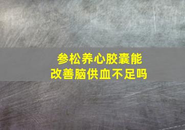 参松养心胶囊能改善脑供血不足吗