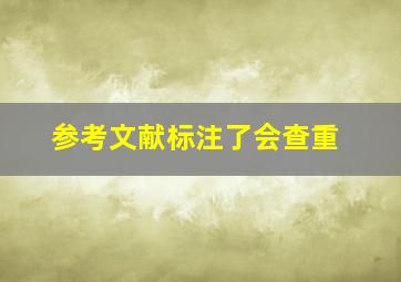 参考文献标注了会查重