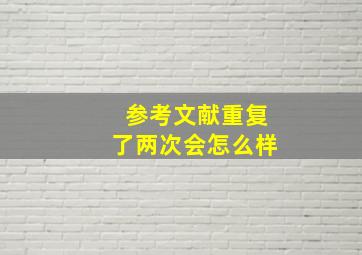 参考文献重复了两次会怎么样