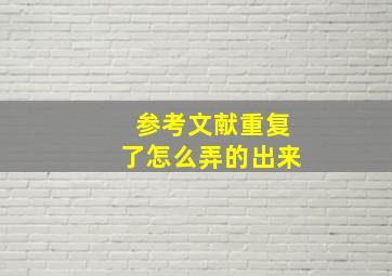 参考文献重复了怎么弄的出来