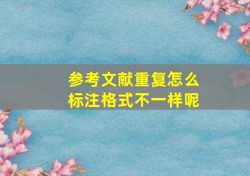 参考文献重复怎么标注格式不一样呢