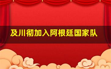 及川彻加入阿根廷国家队