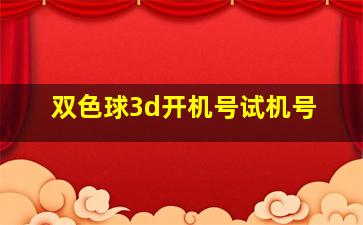 双色球3d开机号试机号