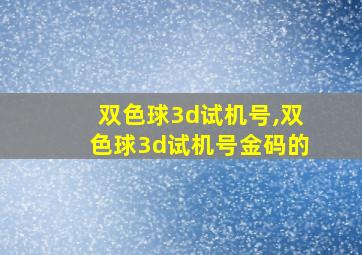 双色球3d试机号,双色球3d试机号金码的