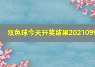 双色球今天开奖结果2021099