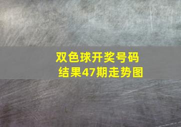 双色球开奖号码结果47期走势图