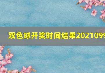 双色球开奖时间结果2021099