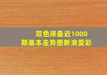 双色球最近1000期基本走势图新浪爱彩