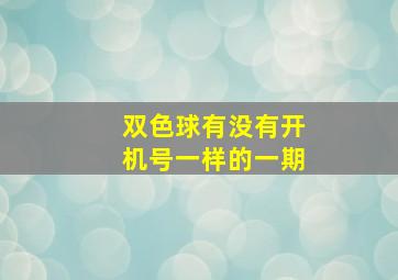 双色球有没有开机号一样的一期