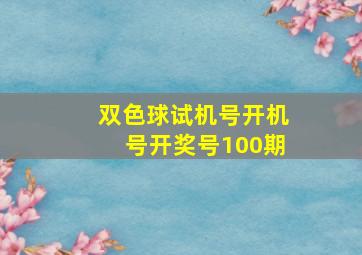 双色球试机号开机号开奖号100期