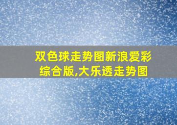 双色球走势图新浪爱彩综合版,大乐透走势图